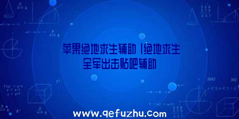 「苹果绝地求生辅助」|绝地求生全军出击贴吧辅助